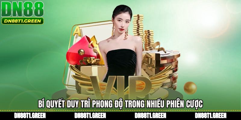 Bí quyết duy trì phong độ trong nhiều phiên cược