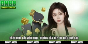Cách Chơi Bài Mậu Binh - Hướng Dẫn Xếp Chi Hiệu Quả Cao