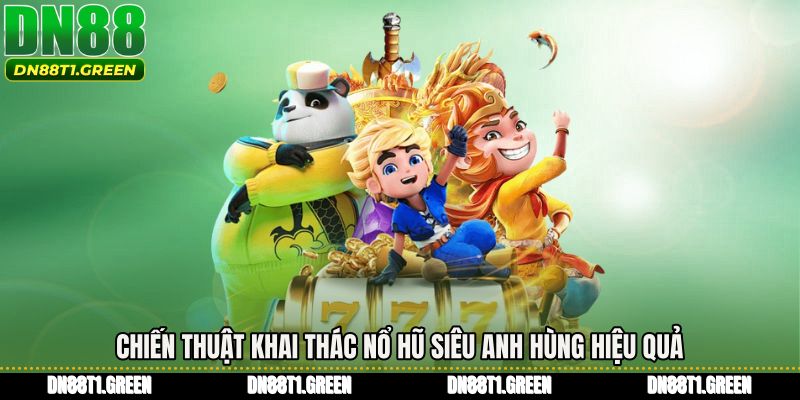 Chiến thuật khai thác Nổ hũ siêu anh hùng hiệu quả
