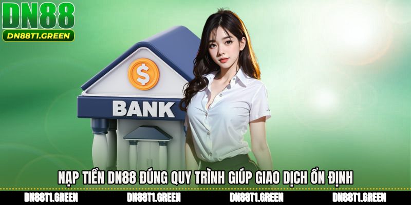 Nạp tiền DN88 đúng quy trình giúp giao dịch ổn định