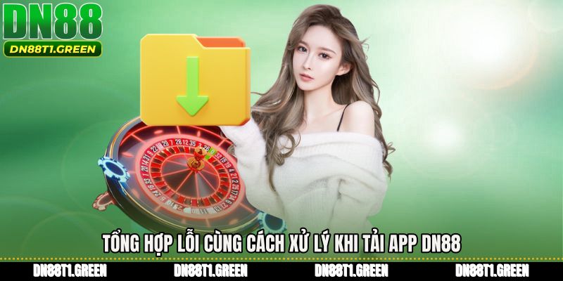 Tổng hợp lỗi cùng cách xử lý khi tải app DN88